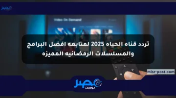 تردد قناة الحياة 2025 لمتابعة أفضل البرامج والمسلسلات الرمضانية المميزة